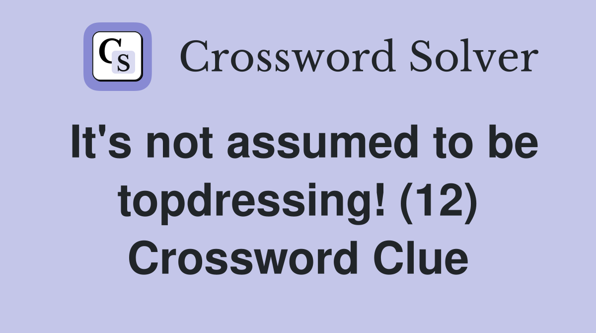 It's not assumed to be topdressing! (12) Crossword Clue