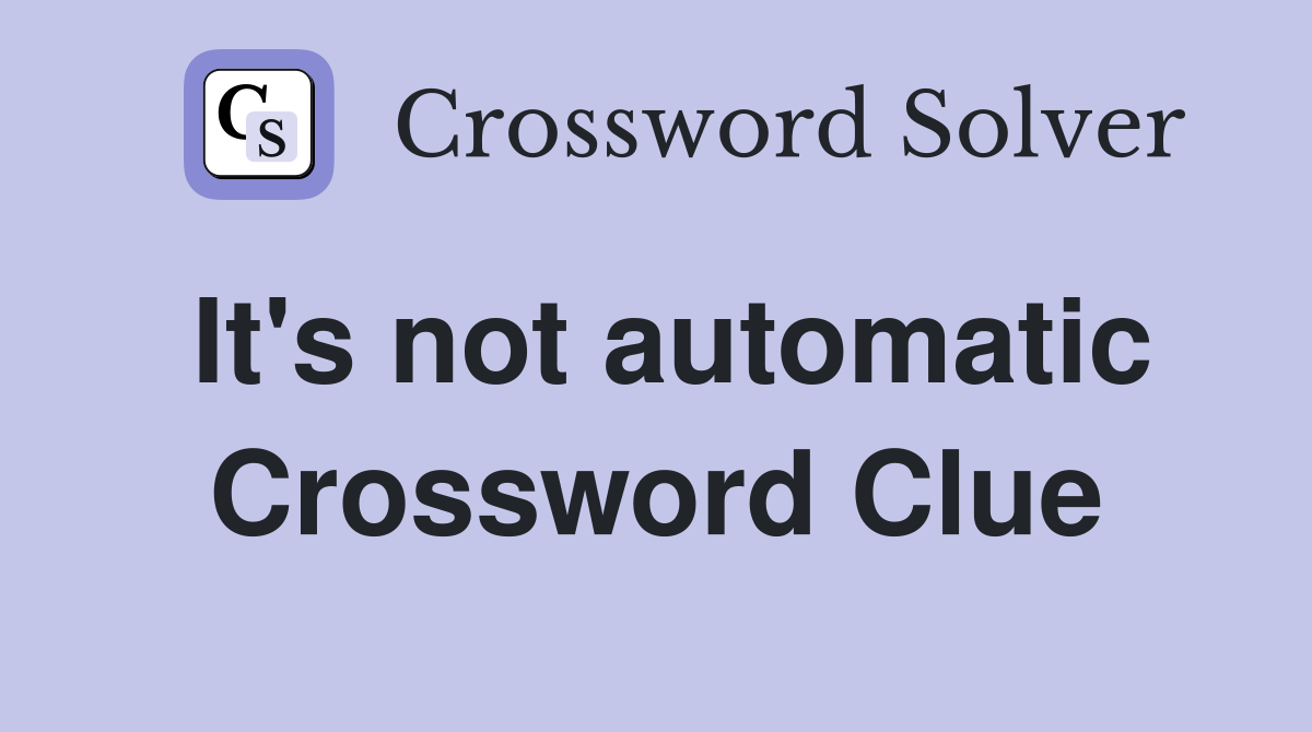 It's not automatic Crossword Clue