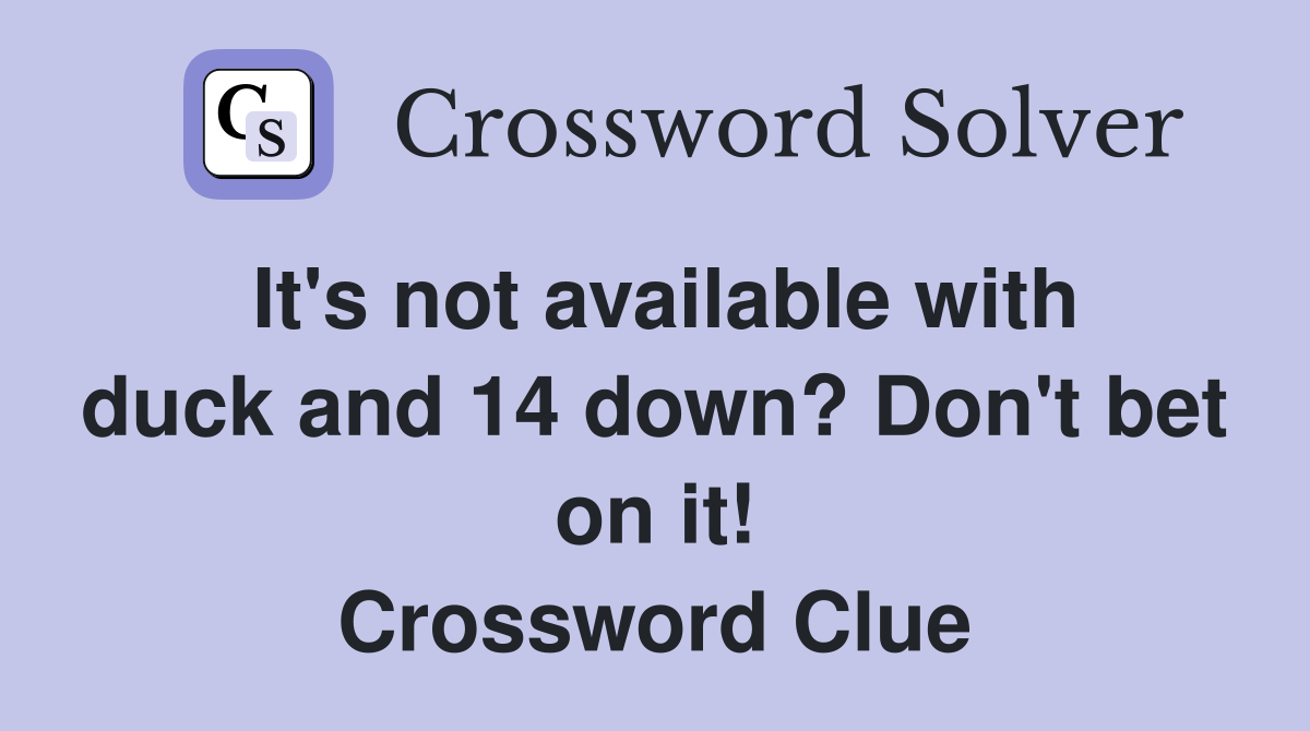It's not available with duck and 14 down? Don't bet on it! Crossword Clue