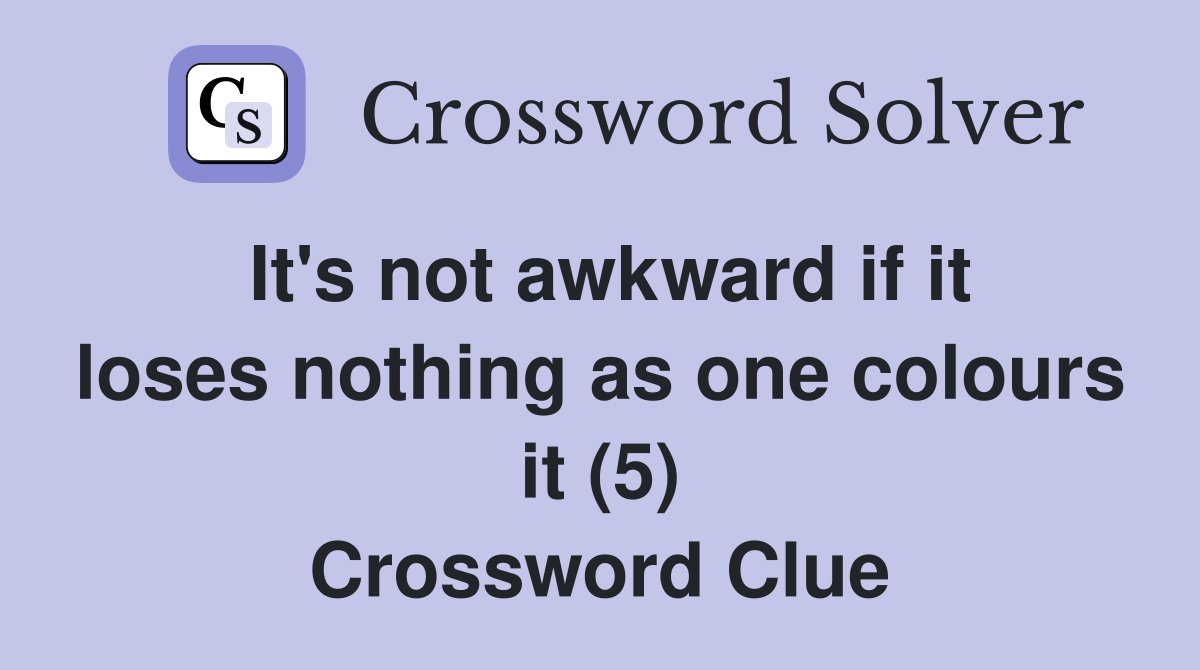 It's not awkward if it loses nothing as one colours it (5) Crossword Clue