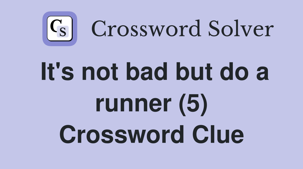 It's not bad but do a runner (5) Crossword Clue