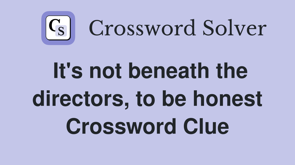 It's not beneath the directors, to be honest Crossword Clue