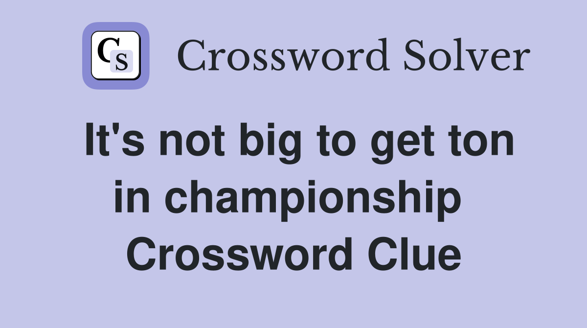 It's not big to get ton in championship  Crossword Clue