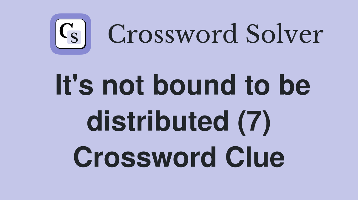 It's not bound to be distributed (7) Crossword Clue