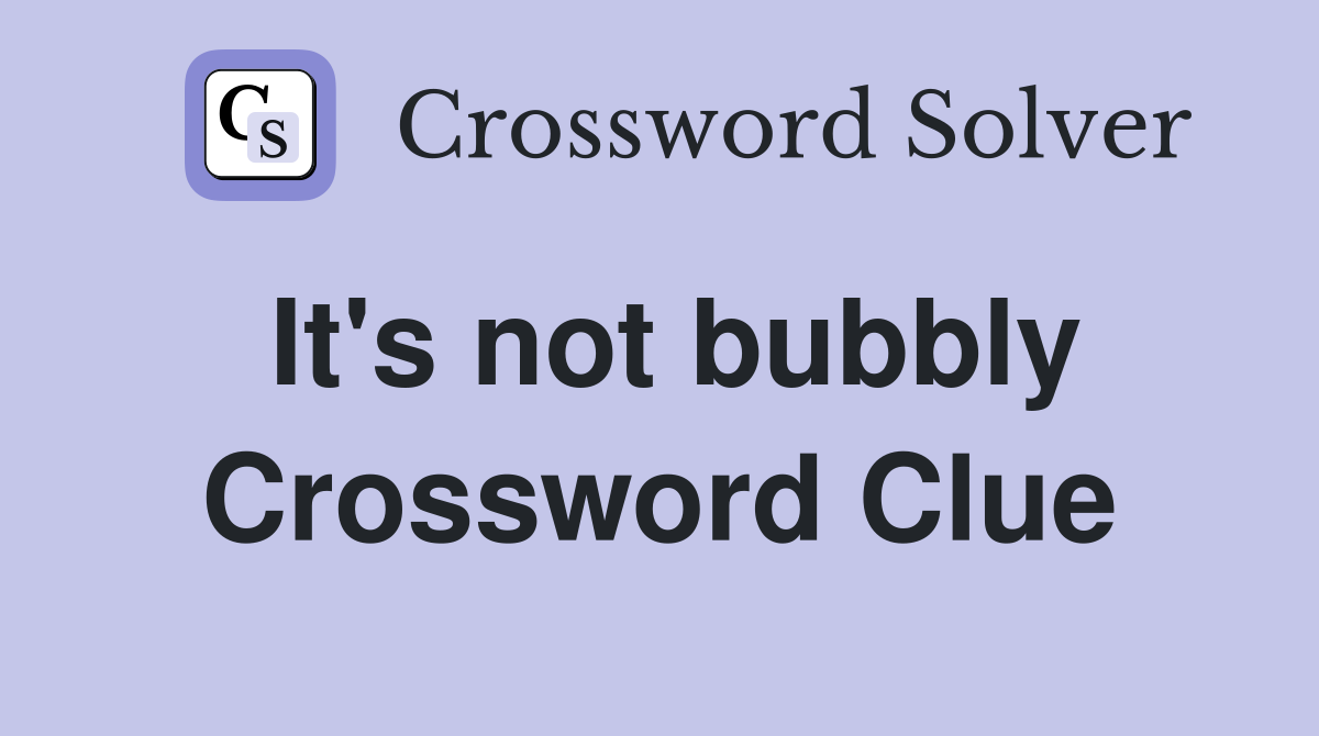 It's not bubbly Crossword Clue
