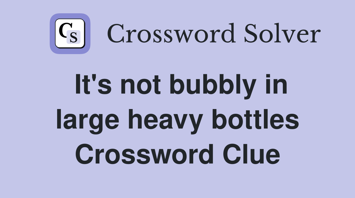 It's not bubbly in large heavy bottles Crossword Clue