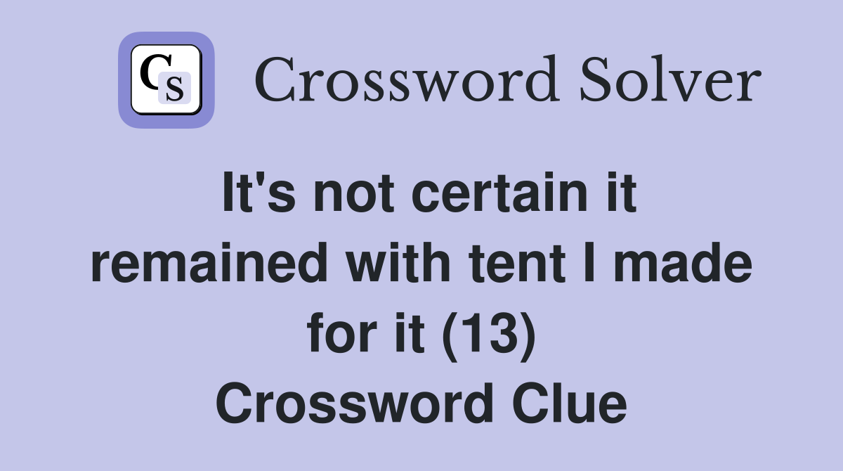 It's not certain it remained with tent I made for it (13) Crossword Clue