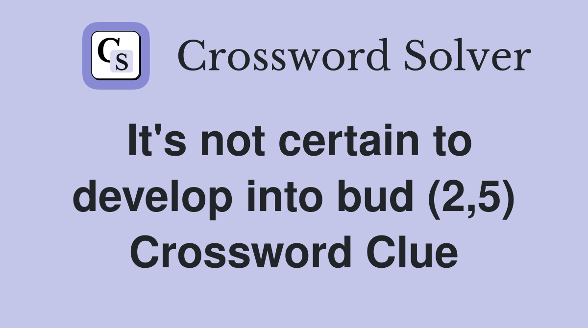 It's not certain to develop into bud (2,5) Crossword Clue
