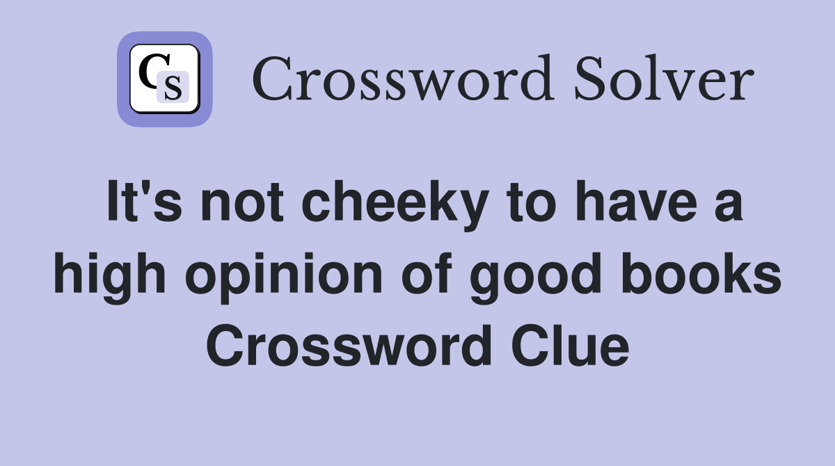 It's not cheeky to have a high opinion of good books Crossword Clue