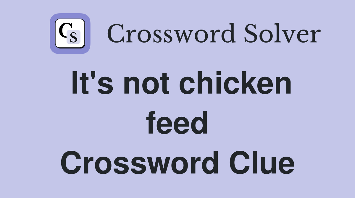 It's not chicken feed Crossword Clue