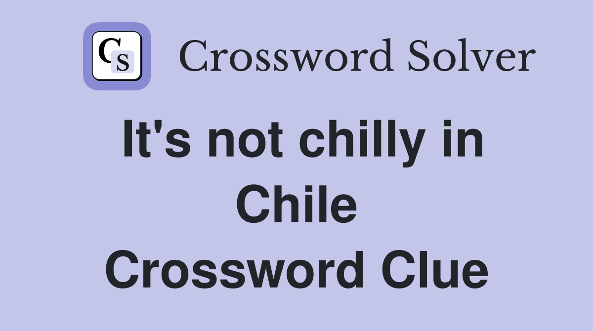 It's not chilly in Chile Crossword Clue