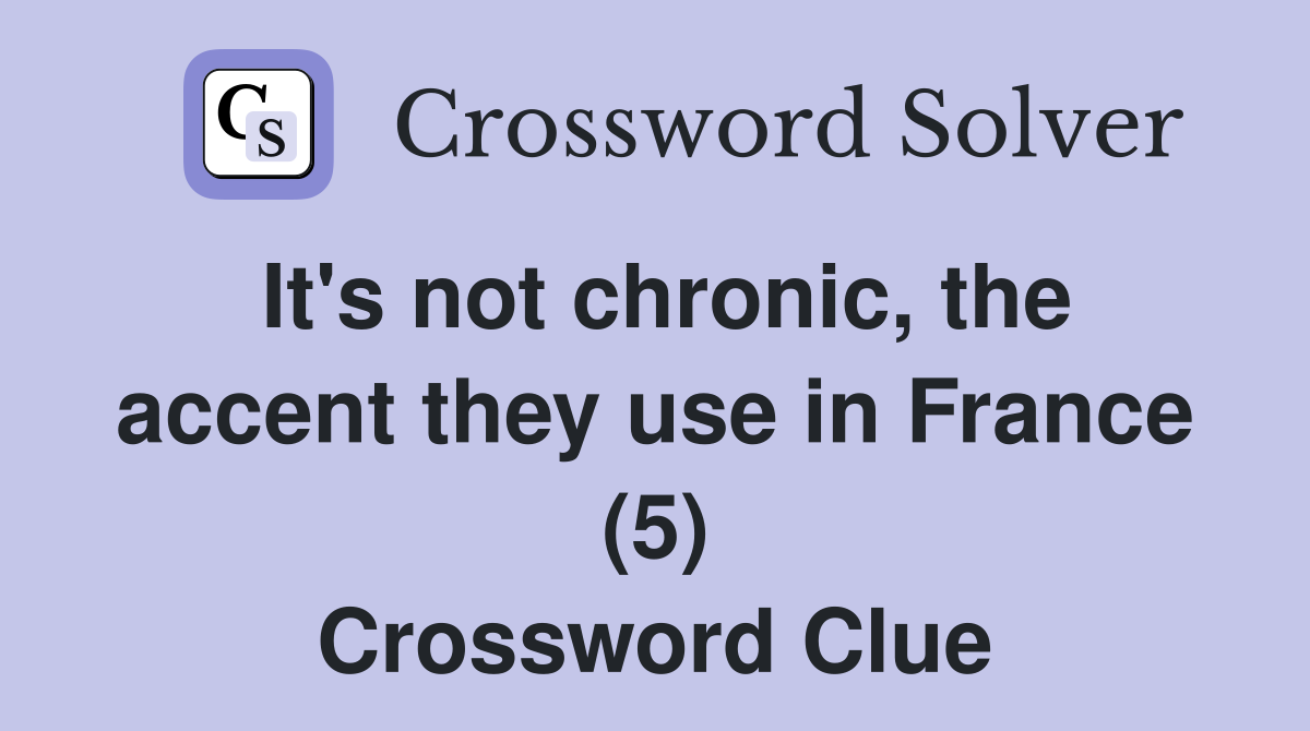 It's not chronic, the accent they use in France (5) Crossword Clue