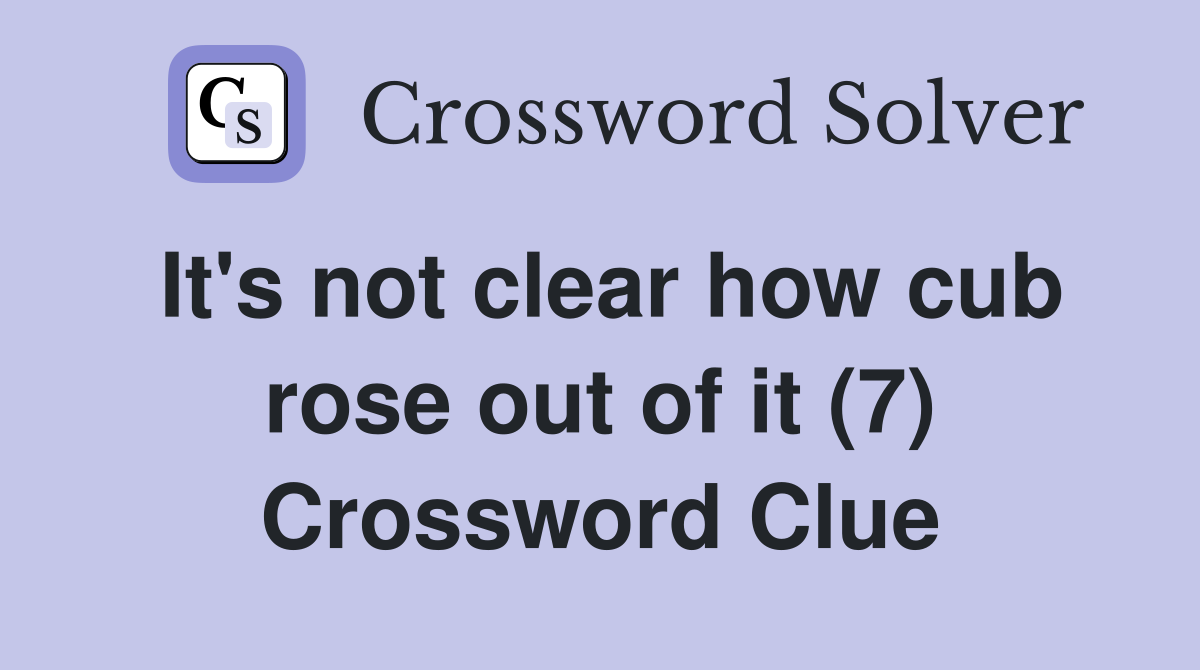 It's not clear how cub rose out of it (7) Crossword Clue