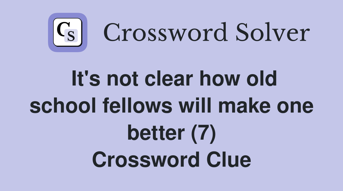 It's not clear how old school fellows will make one better (7) Crossword Clue