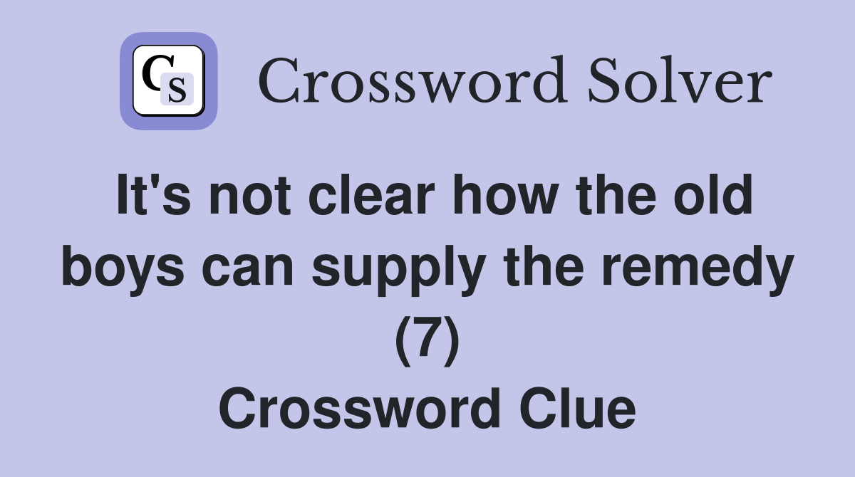 It's not clear how the old boys can supply the remedy (7) Crossword Clue