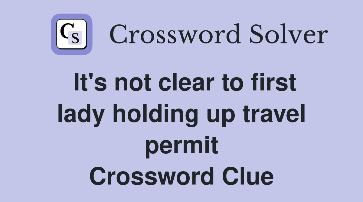 It's not clear to first lady holding up travel permit Crossword Clue