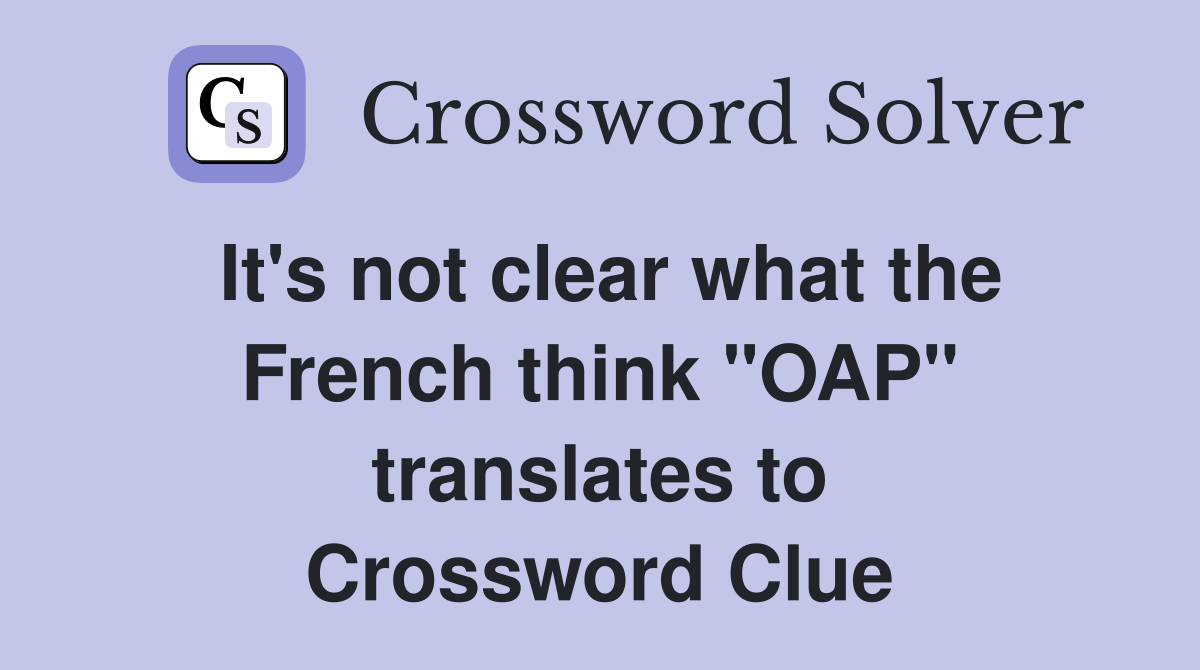 It's not clear what the French think "OAP" translates to Crossword Clue