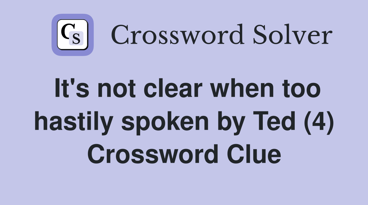 It's not clear when too hastily spoken by Ted (4) Crossword Clue