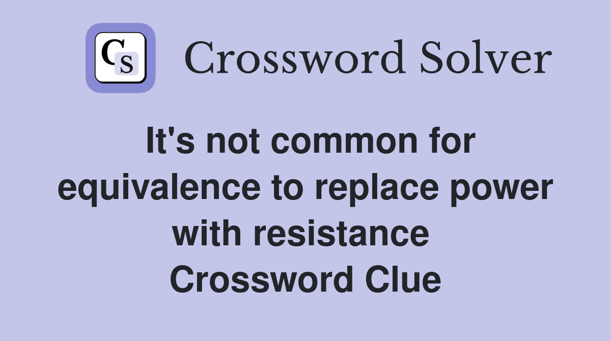 It's not common for equivalence to replace power with resistance  Crossword Clue