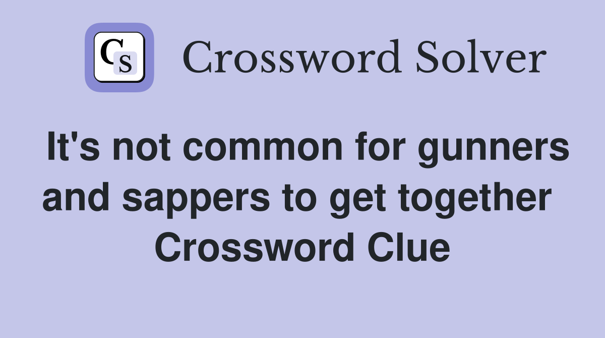 It's not common for gunners and sappers to get together  Crossword Clue