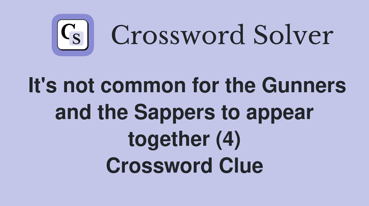 It's not common for the Gunners and the Sappers to appear together (4) Crossword Clue
