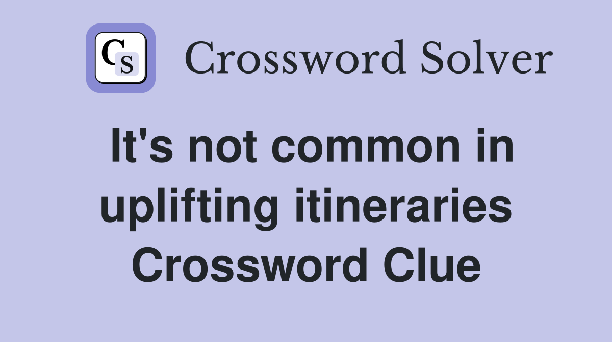 It's not common in uplifting itineraries Crossword Clue