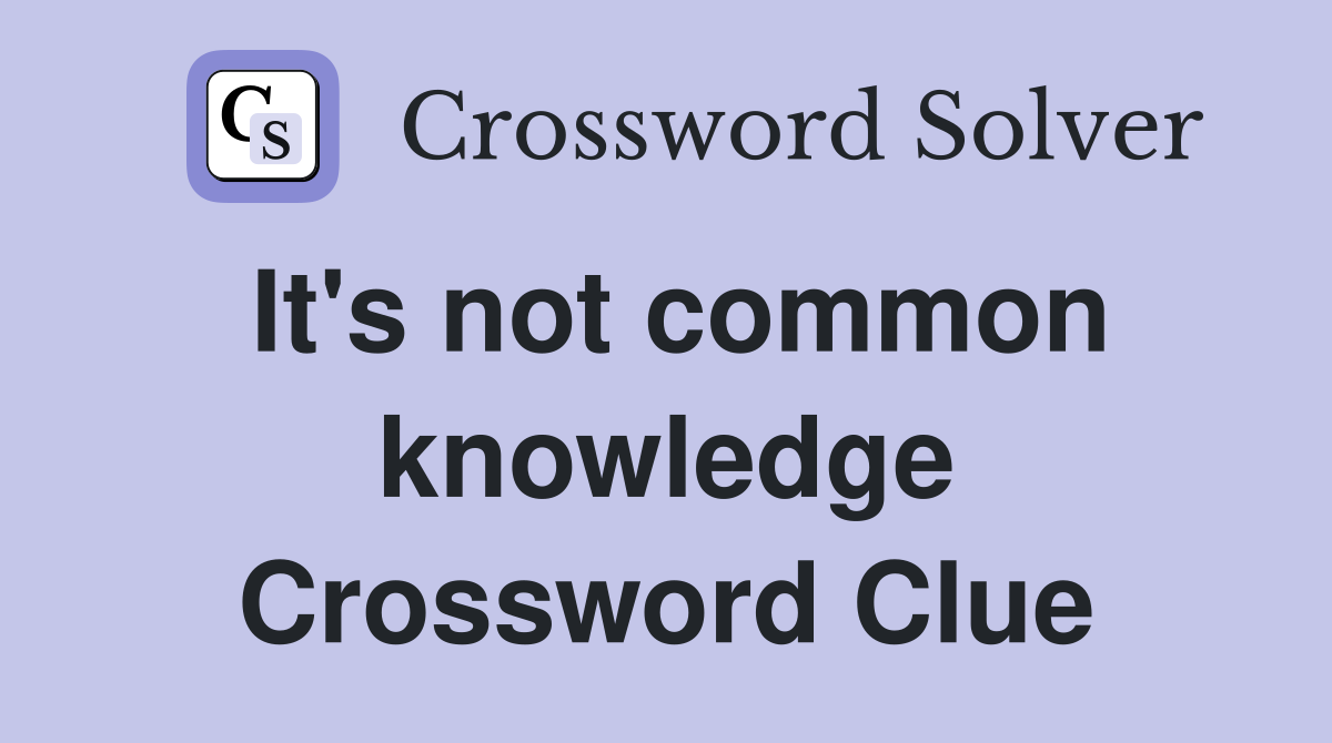 It's not common knowledge Crossword Clue