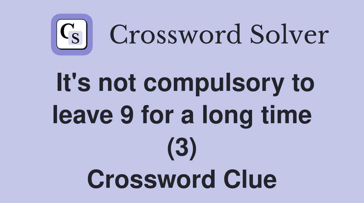 It's not compulsory to leave 9 for a long time (3) Crossword Clue