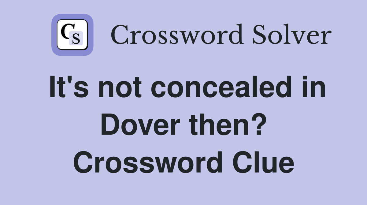 It's not concealed in Dover then? Crossword Clue