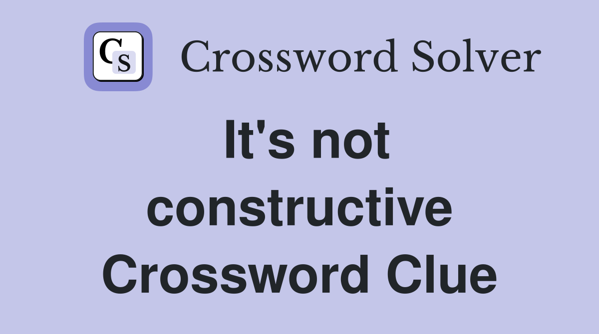 It's not constructive Crossword Clue