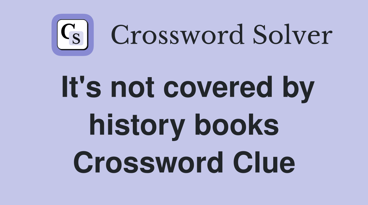 It's not covered by history books Crossword Clue