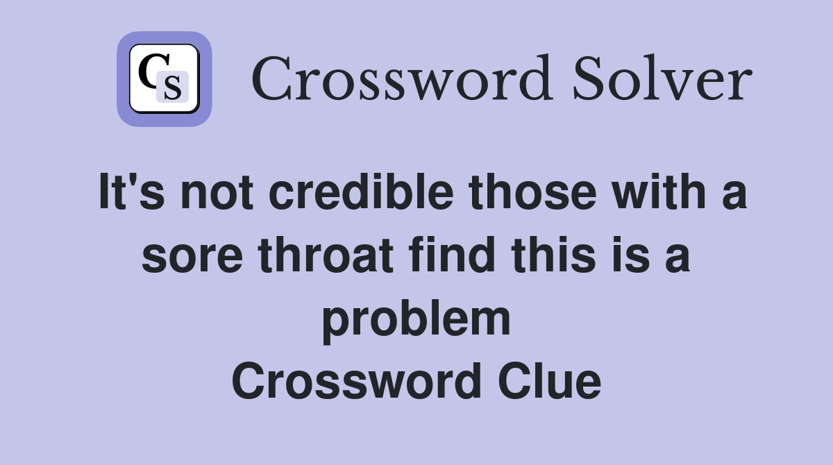 It's not credible those with a sore throat find this is a problem Crossword Clue