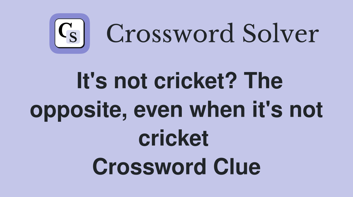 It's not cricket? The opposite, even when it's not cricket  Crossword Clue