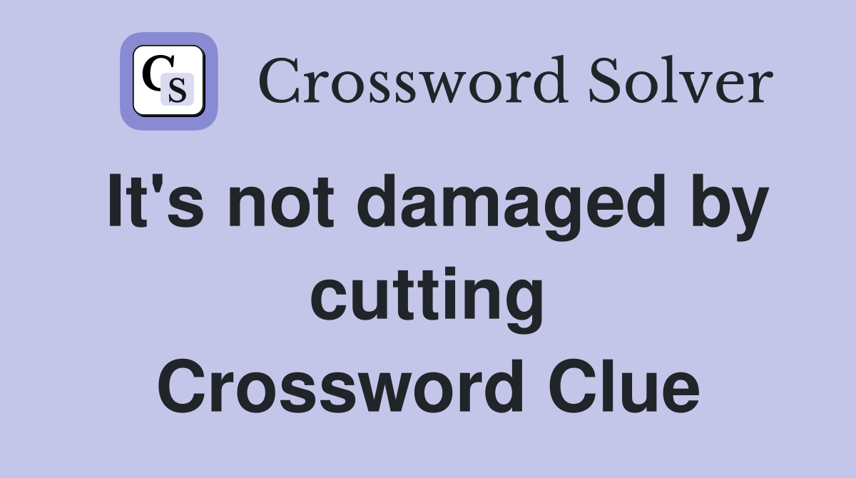 It's not damaged by cutting Crossword Clue