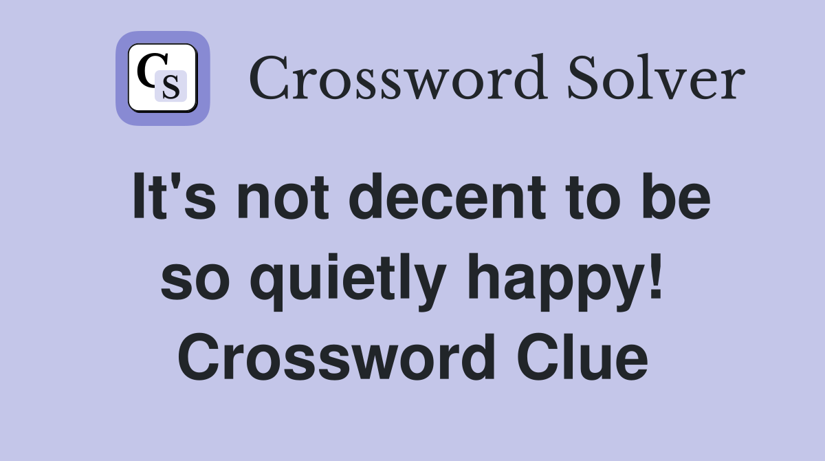 It's not decent to be so quietly happy! Crossword Clue