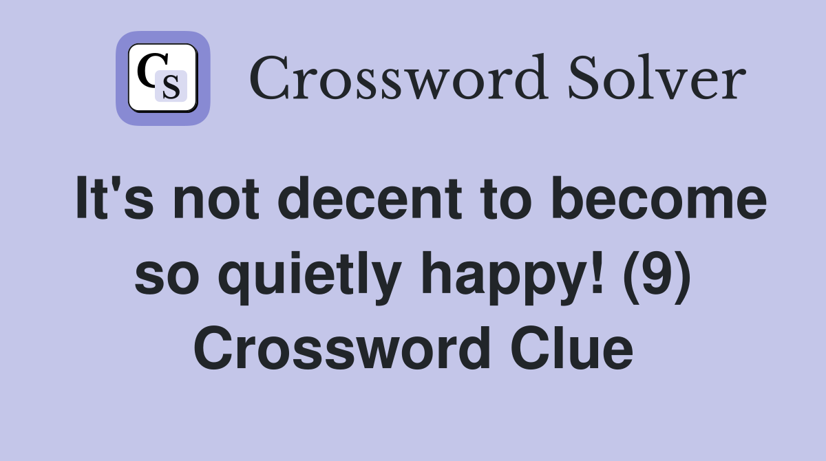 It's not decent to become so quietly happy! (9) Crossword Clue