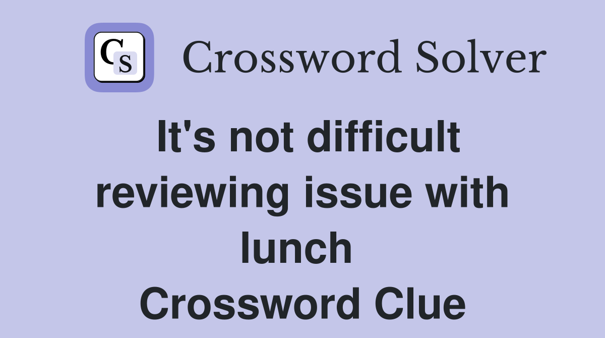 It's not difficult reviewing issue with lunch  Crossword Clue