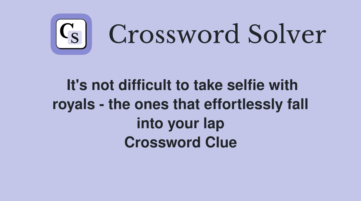 It's not difficult to take selfie with royals - the ones that effortlessly fall into your lap Crossword Clue