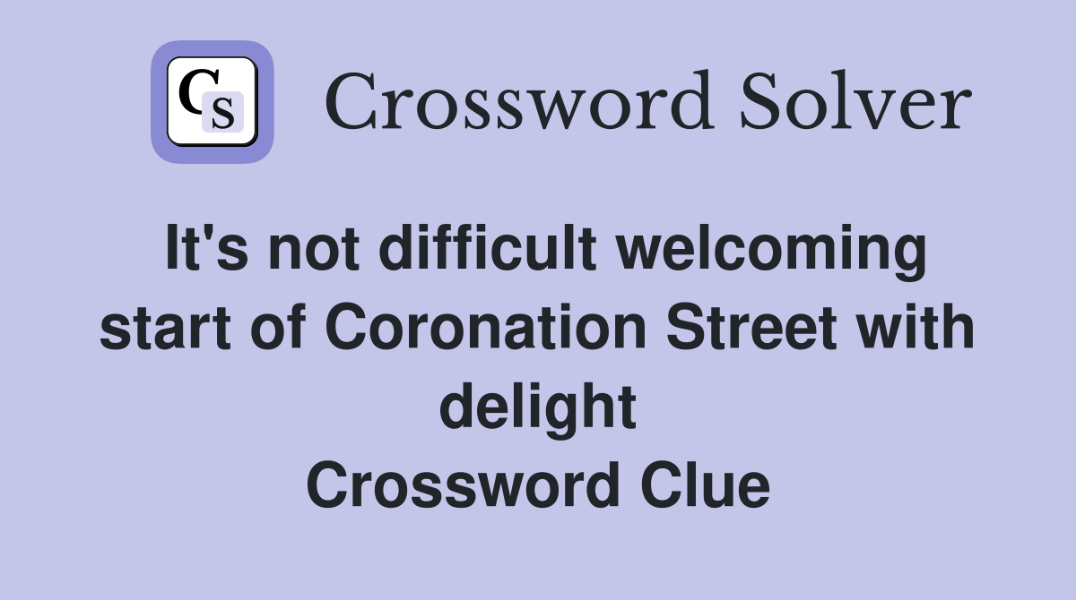 It's not difficult welcoming start of Coronation Street with delight Crossword Clue