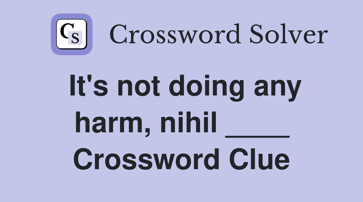 It's not doing any harm, nihil ____ Crossword Clue