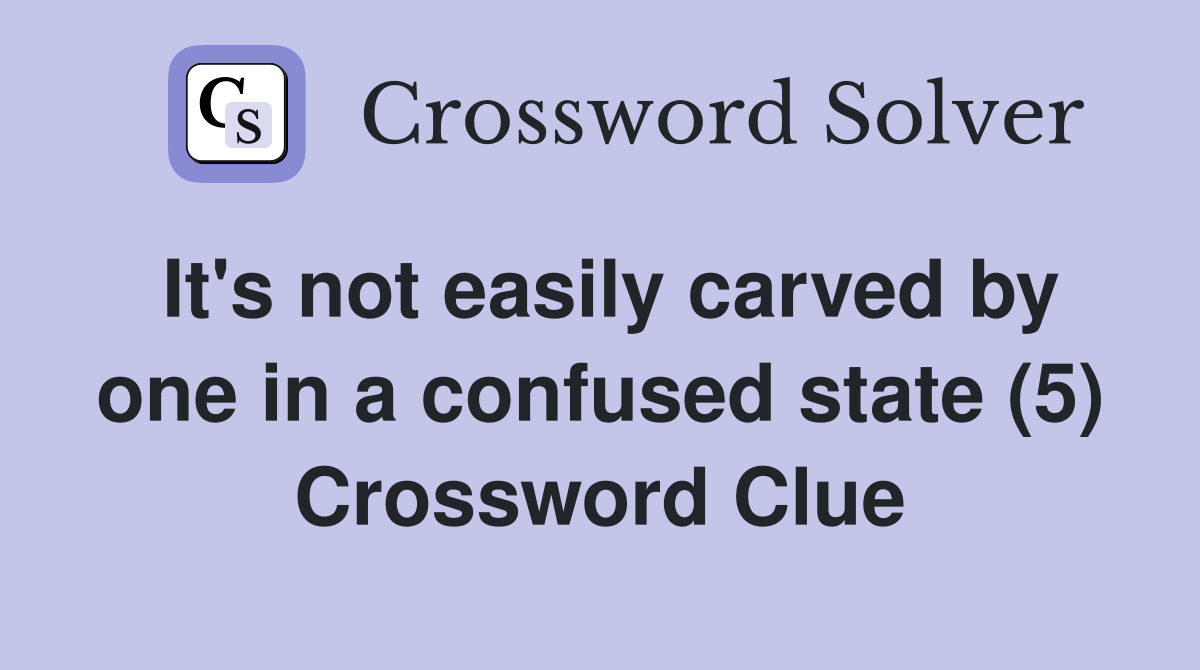It's not easily carved by one in a confused state (5) Crossword Clue