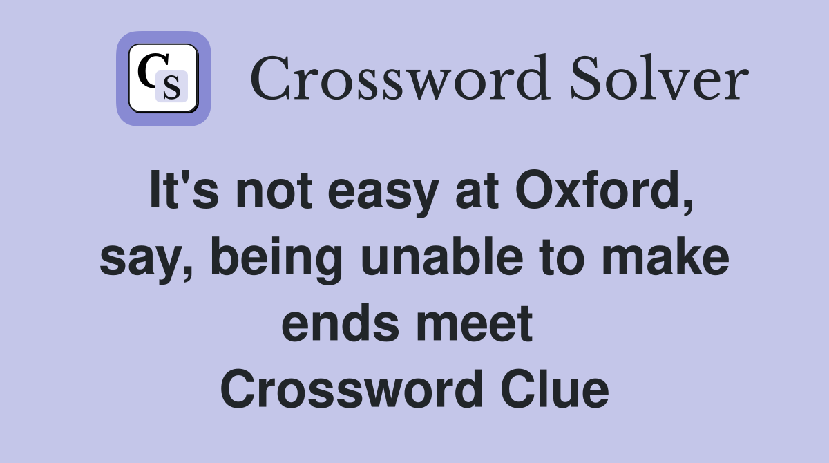 It's not easy at Oxford, say, being unable to make ends meet  Crossword Clue