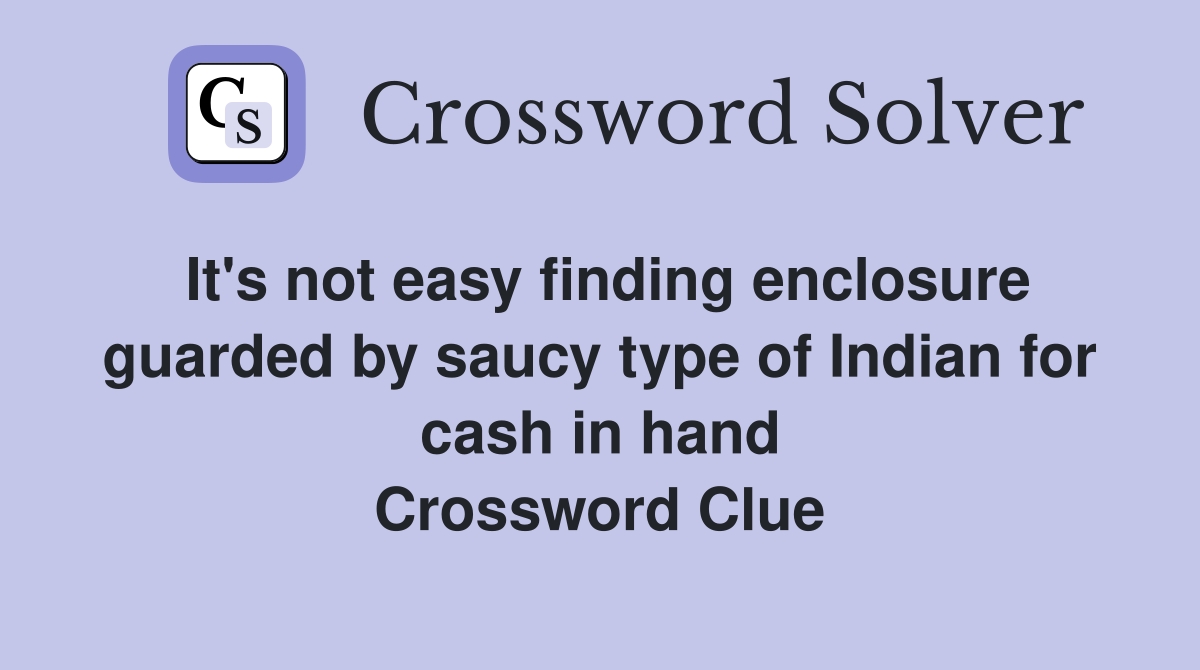 It's not easy finding enclosure guarded by saucy type of Indian for cash in hand Crossword Clue