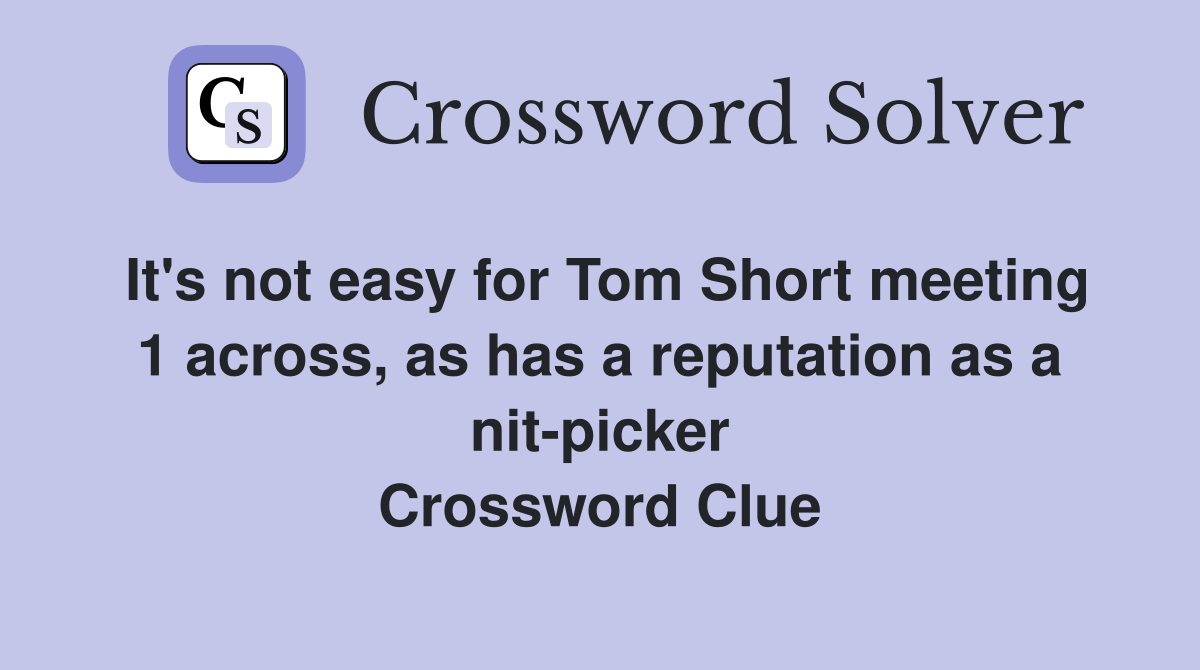 It's not easy for Tom Short meeting 1 across, as has a reputation as a nit-picker Crossword Clue