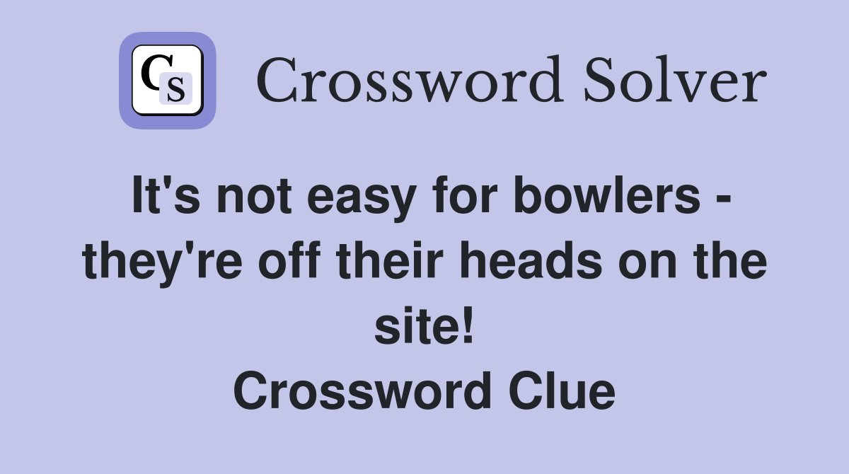 It's not easy for bowlers - they're off their heads on the site! Crossword Clue