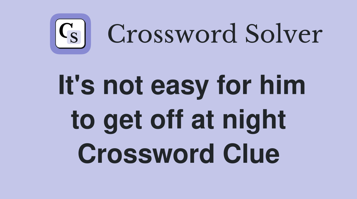It's not easy for him to get off at night Crossword Clue