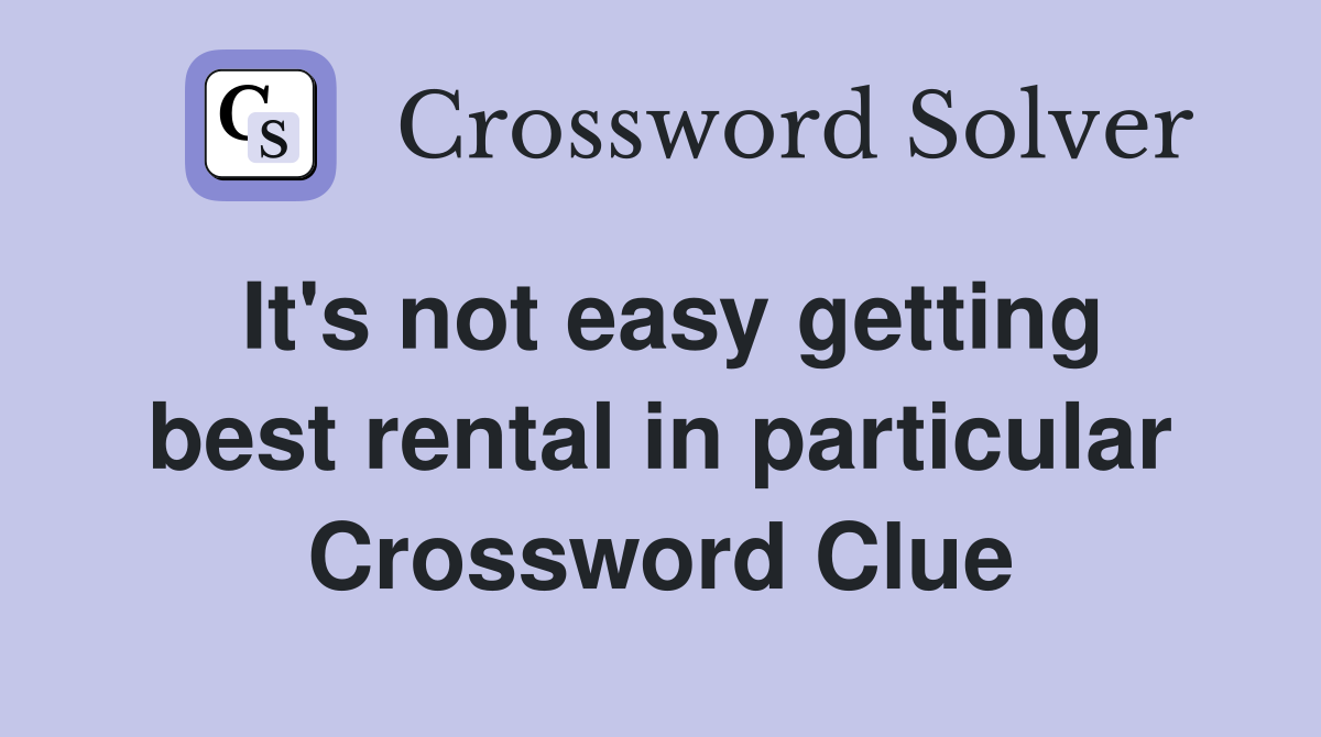 It's not easy getting best rental in particular Crossword Clue