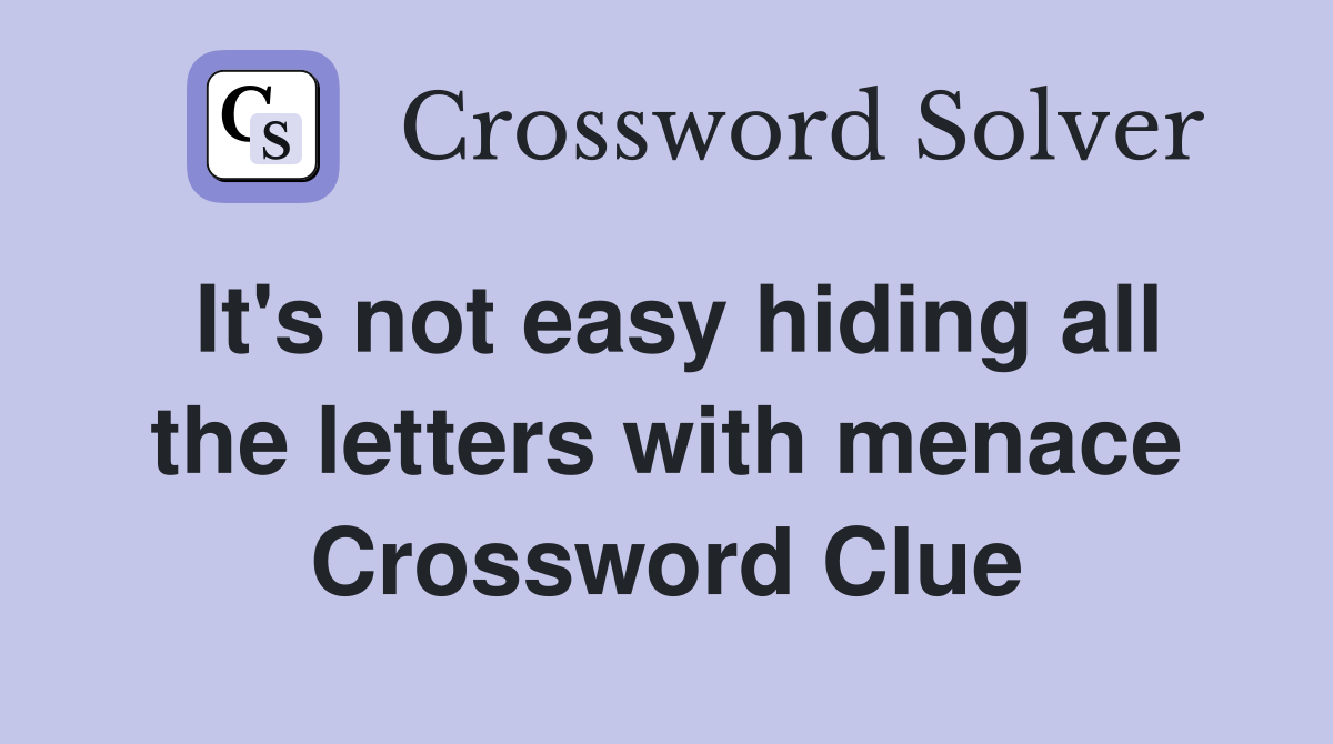 It's not easy hiding all the letters with menace Crossword Clue