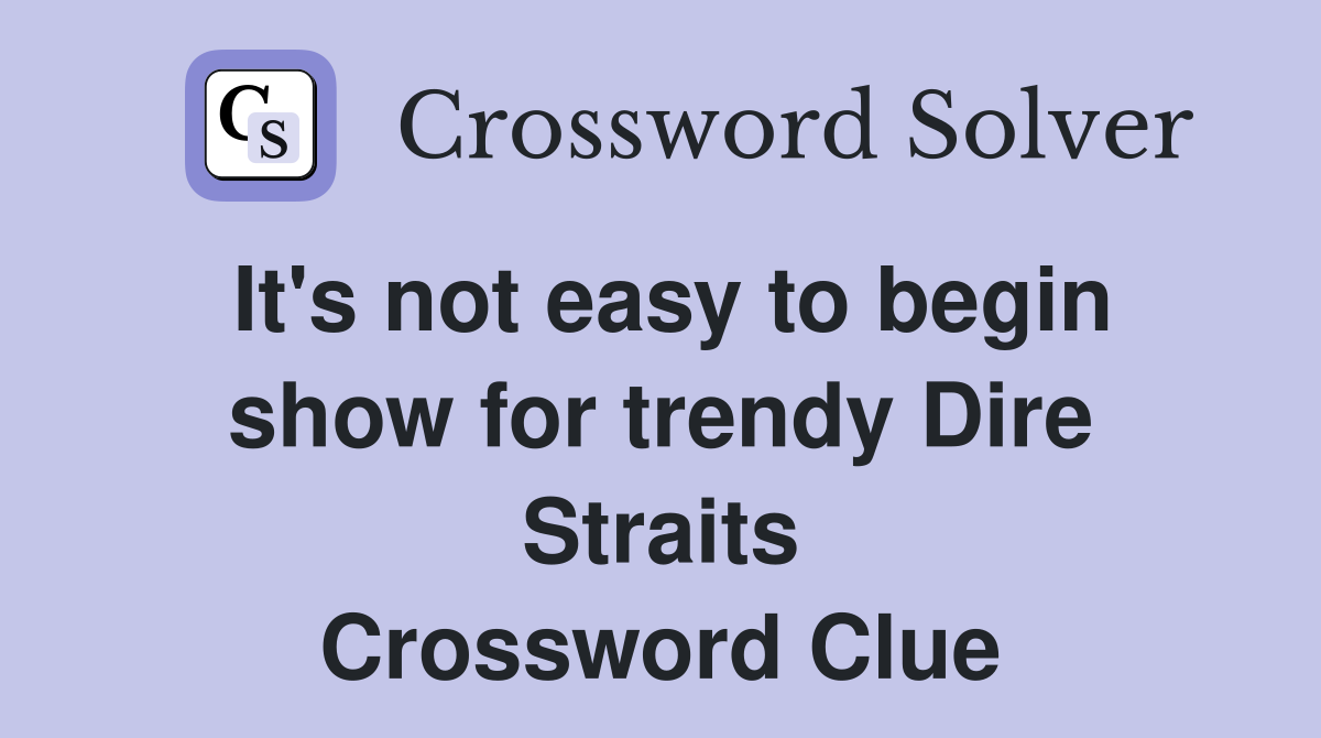 It's not easy to begin show for trendy Dire Straits Crossword Clue