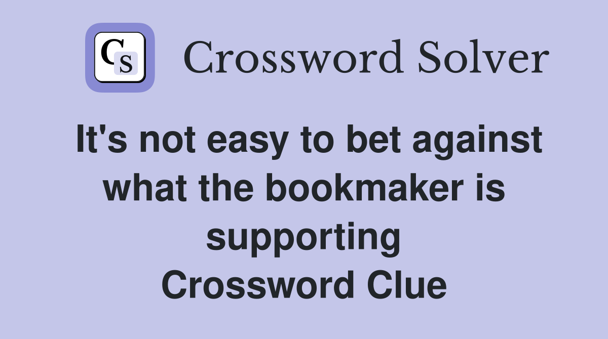 It's not easy to bet against what the bookmaker is supporting Crossword Clue